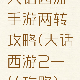 大话西游手游两转攻略(大话西游2一转攻略)