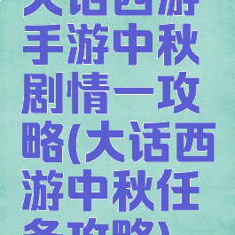 大话西游手游中秋剧情一攻略(大话西游中秋任务攻略)