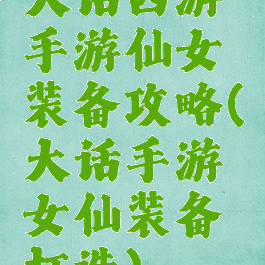 大话西游手游仙女装备攻略(大话手游女仙装备打造)
