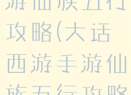 大话西游手游仙族五行攻略(大话西游手游仙族五行攻略大全)