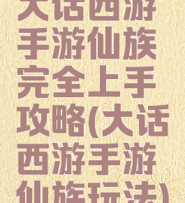 大话西游手游仙族完全上手攻略(大话西游手游仙族玩法)
