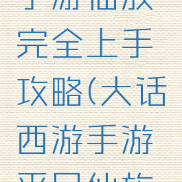 大话西游手游仙族完全上手攻略(大话西游手游平民仙族攻略)