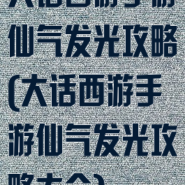 大话西游手游仙气发光攻略(大话西游手游仙气发光攻略大全)