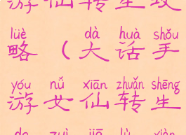 大话西游手游仙转生攻略(大话手游女仙转生的最佳路线)
