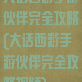 大话西游手游伙伴完全攻略(大话西游手游伙伴完全攻略视频)
