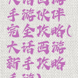 大话西游手游伙伴完全攻略(大话西游新手攻略手游)