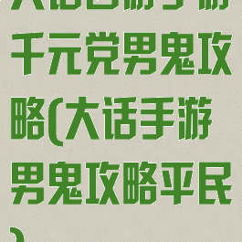 大话西游手游千元党男鬼攻略(大话手游男鬼攻略平民)