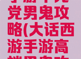 大话西游手游千元党男鬼攻略(大话西游手游高端男鬼攻略)