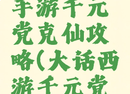 大话西游手游千元党克仙攻略(大话西游千元党仙怎么玩)