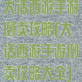 大话西游手游倒卖攻略(大话西游手游倒卖攻略大全)