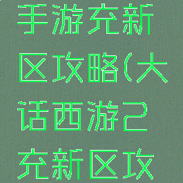 大话西游手游充新区攻略(大话西游2充新区攻略)