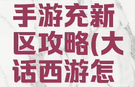 大话西游手游充新区攻略(大话西游怎么冲新区)