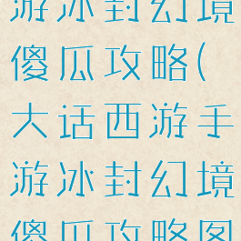 大话西游手游冰封幻境傻瓜攻略(大话西游手游冰封幻境傻瓜攻略图)