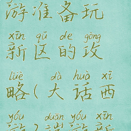 大话西游手游准备玩新区的攻略(大话西游2端游新区攻略)