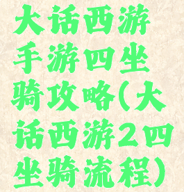 大话西游手游四坐骑攻略(大话西游2四坐骑流程)