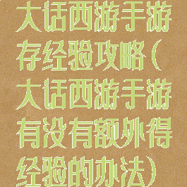 大话西游手游存经验攻略(大话西游手游有没有额外得经验的办法)