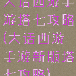 大话西游手游塔七攻略(大话西游手游新版塔七攻略)