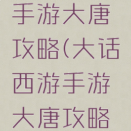 大话西游手游大唐攻略(大话西游手游大唐攻略最新)