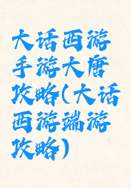 大话西游手游大唐攻略(大话西游端游攻略)