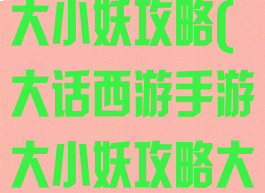 大话西游手游大小妖攻略(大话西游手游大小妖攻略大全)