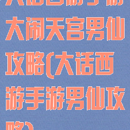 大话西游手游大闹天宫男仙攻略(大话西游手游男仙攻略)