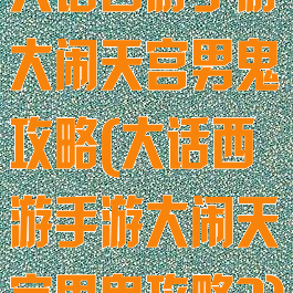 大话西游手游大闹天宫男鬼攻略(大话西游手游大闹天宫男鬼攻略?)