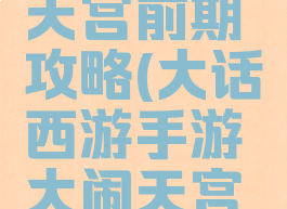 大话西游手游大闹天宫前期攻略(大话西游手游大闹天宫特别版本攻略)