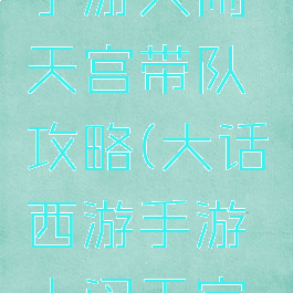 大话西游手游大闹天宫带队攻略(大话西游手游大闹天宫怎么带队)