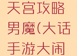 大话西游手游大闹天宫攻略男魔(大话手游大闹天宫男鬼攻略)