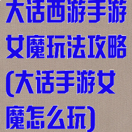 大话西游手游女魔玩法攻略(大话手游女魔怎么玩)
