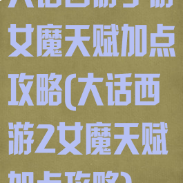 大话西游手游女魔天赋加点攻略(大话西游2女魔天赋加点攻略)
