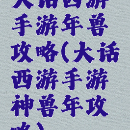 大话西游手游年兽攻略(大话西游手游神兽年攻略)