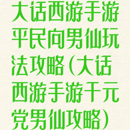 大话西游手游平民向男仙玩法攻略(大话西游手游千元党男仙攻略)