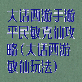 大话西游手游平民敏克仙攻略(大话西游敏仙玩法)