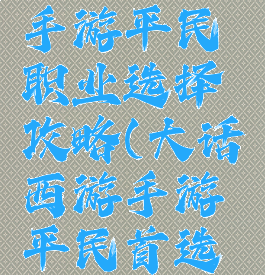 大话西游手游平民职业选择攻略(大话西游手游平民首选职业)