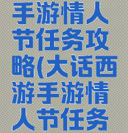大话西游手游情人节任务攻略(大话西游手游情人节任务攻略图)