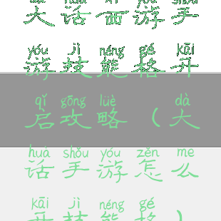 大话西游手游技能格开启攻略(大话手游怎么开技能格)