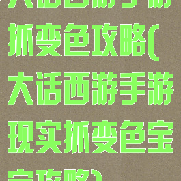 大话西游手游抓变色攻略(大话西游手游现实抓变色宝宝攻略)