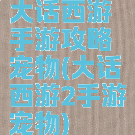 大话西游手游攻略宠物(大话西游2手游宠物)