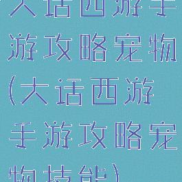 大话西游手游攻略宠物(大话西游手游攻略宠物技能)