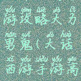 大话西游手游攻略大力男鬼(大话西游手游高端男鬼)