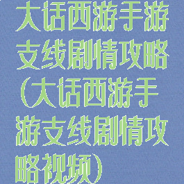 大话西游手游支线剧情攻略(大话西游手游支线剧情攻略视频)