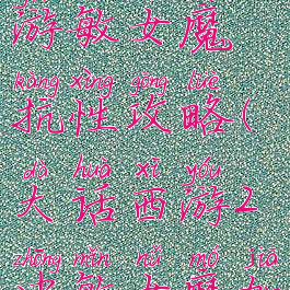 大话西游手游敏女魔抗性攻略(大话西游2中敏女魔加点)