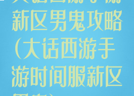 大话西游手游新区男鬼攻略(大话西游手游时间服新区男鬼)