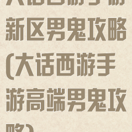 大话西游手游新区男鬼攻略(大话西游手游高端男鬼攻略)