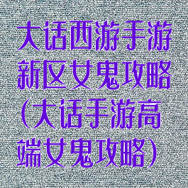 大话西游手游新区女鬼攻略(大话手游高端女鬼攻略)
