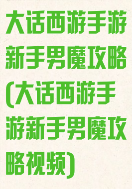 大话西游手游新手男魔攻略(大话西游手游新手男魔攻略视频)
