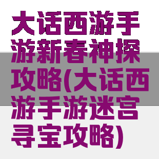 大话西游手游新春神探攻略(大话西游手游迷宫寻宝攻略)