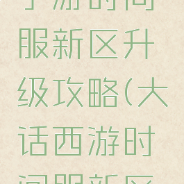 大话西游手游时间服新区升级攻略(大话西游时间服新区冲级攻略)