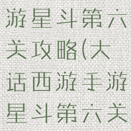 大话西游手游星斗第六关攻略(大话西游手游星斗第六关攻略大全)